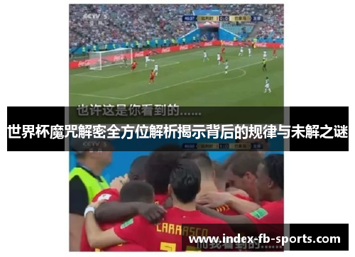 世界杯魔咒解密全方位解析揭示背后的规律与未解之谜 世界杯魔咒解密全方位解析揭示背后的规律与未解之谜