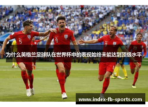 为什么英格兰足球队在世界杯中的表现始终未能达到顶级水平