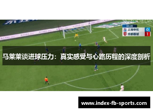 马莱莱谈进球压力：真实感受与心路历程的深度剖析