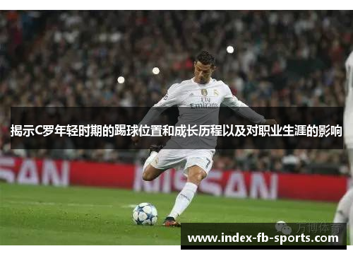 揭示C罗年轻时期的踢球位置和成长历程以及对职业生涯的影响