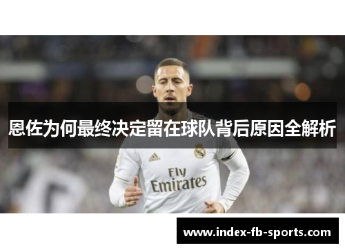 恩佐为何最终决定留在球队背后原因全解析