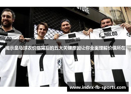 揭示皇马球衣价格背后的五大关键原因让你全面理解价值所在