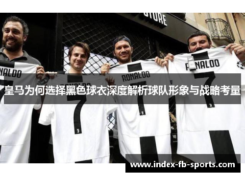 皇马为何选择黑色球衣深度解析球队形象与战略考量
