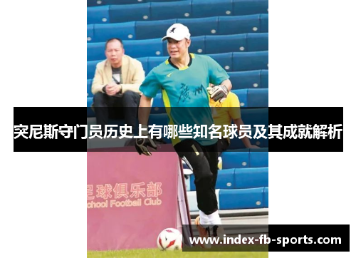 突尼斯守门员历史上有哪些知名球员及其成就解析