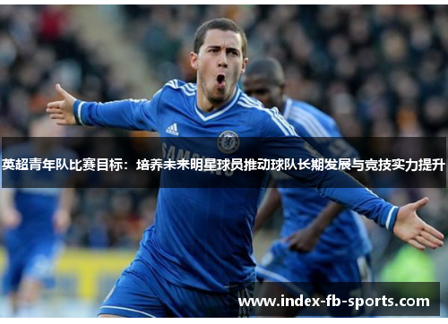 英超青年队比赛目标：培养未来明星球员推动球队长期发展与竞技实力提升