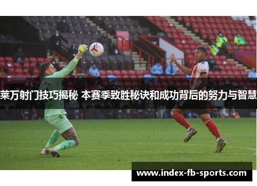 莱万射门技巧揭秘 本赛季致胜秘诀和成功背后的努力与智慧