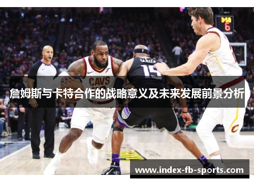 詹姆斯与卡特合作的战略意义及未来发展前景分析