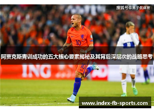 阿贾克斯青训成功的五大核心要素揭秘及其背后深层次的战略思考
