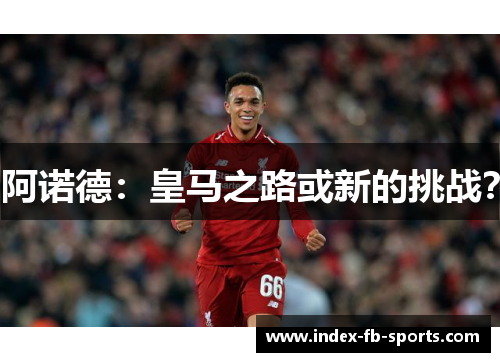 阿诺德：皇马之路或新的挑战？