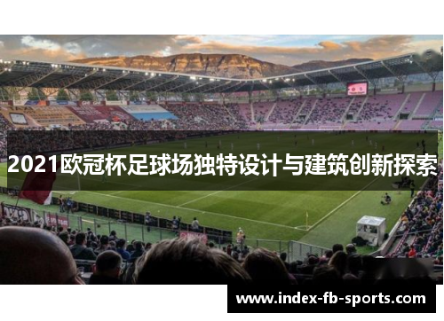 2021欧冠杯足球场独特设计与建筑创新探索 2021欧冠杯足球场独特设计与建筑创新探索