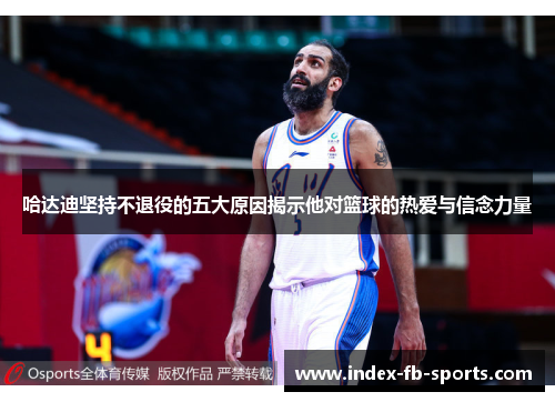 哈达迪坚持不退役的五大原因揭示他对篮球的热爱与信念力量 哈达迪坚持不退役的五大原因揭示他对篮球的热爱与信念力量