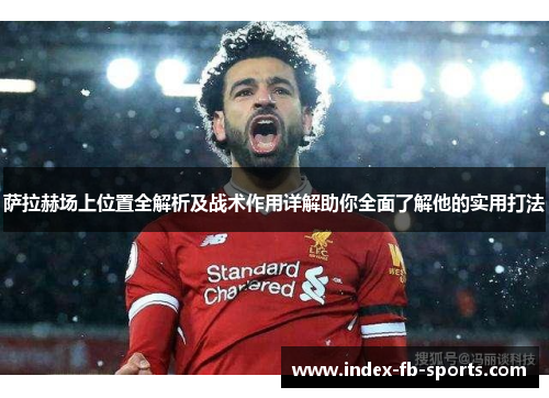 萨拉赫场上位置全解析及战术作用详解助你全面了解他的实用打法