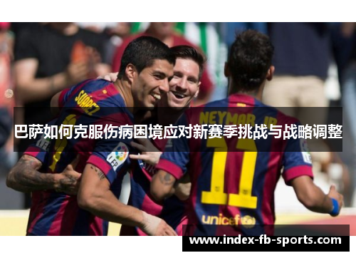 巴萨如何克服伤病困境应对新赛季挑战与战略调整 巴萨如何克服伤病困境应对新赛季挑战与战略调整
