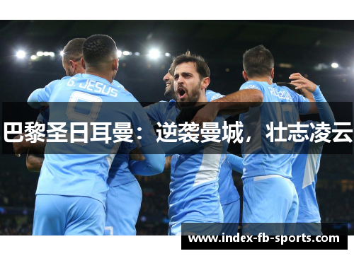 巴黎圣日耳曼:逆袭曼城,壮志凌云 巴黎圣日耳曼:逆袭曼城,壮志凌云