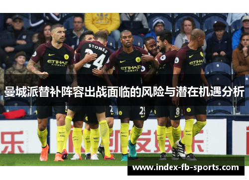 曼城派替补阵容出战面临的风险与潜在机遇分析
