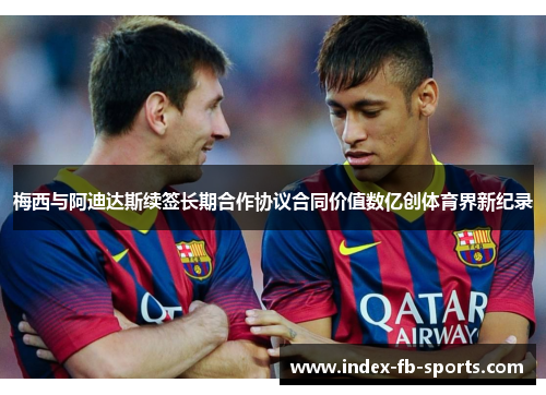 梅西与阿迪达斯续签长期合作协议合同价值数亿创体育界新纪录